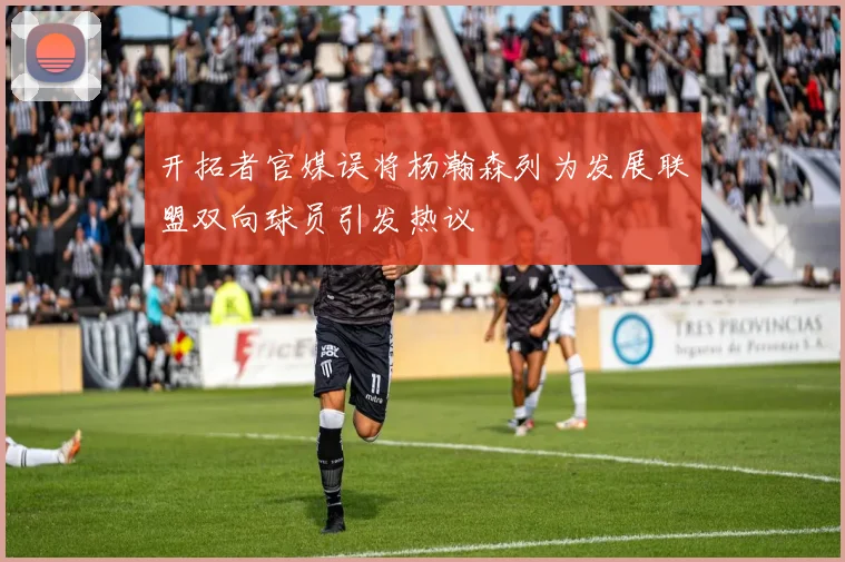 开拓者官媒误将杨瀚森列为发展联盟双向球员引发热议