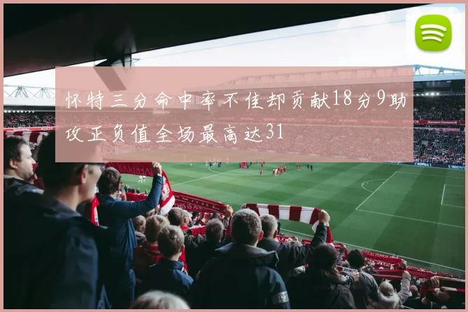 怀特三分命中率不佳却贡献18分9助攻正负值全场最高达31