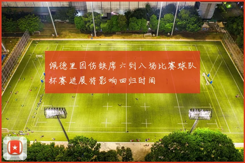 佩德里因伤缺席六到八场比赛球队杯赛进展将影响回归时间