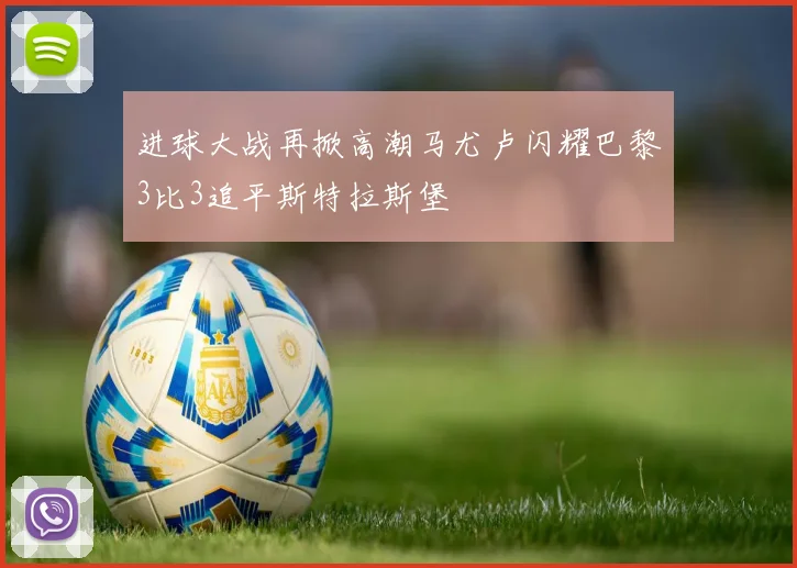 进球大战再掀高潮马尤卢闪耀巴黎3比3追平斯特拉斯堡