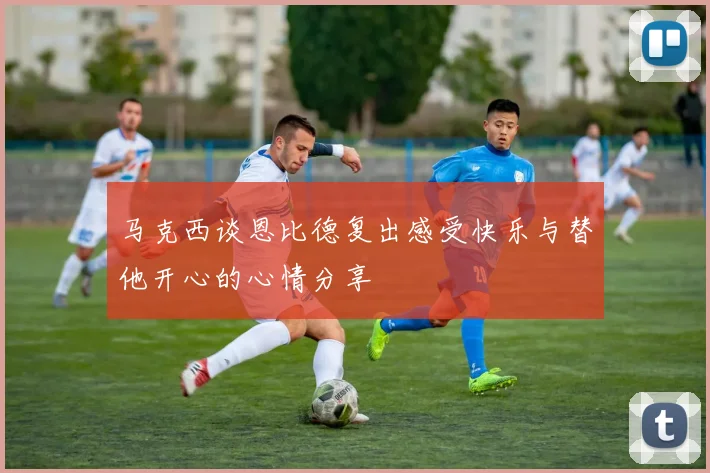 马克西谈恩比德复出感受快乐与替他开心的心情分享