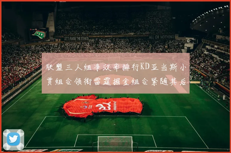联盟三人组净效率排行KD亚当斯小贾组合领衔雷霆掘金组合紧随其后