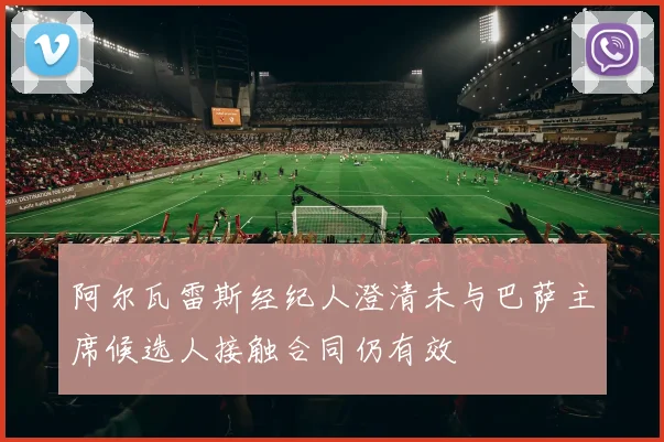 阿尔瓦雷斯经纪人澄清未与巴萨主席候选人接触合同仍有效