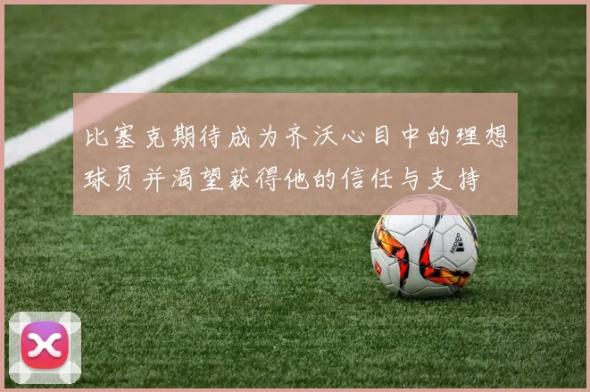 比塞克期待成为齐沃心目中的理想球员并渴望获得他的信任与支持