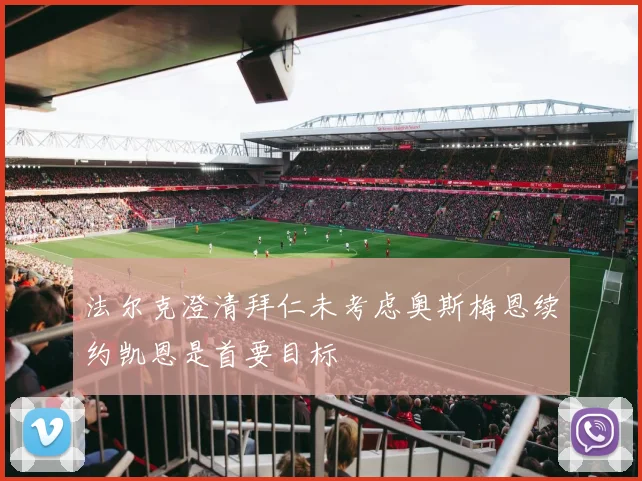 法尔克澄清拜仁未考虑奥斯梅恩续约凯恩是首要目标