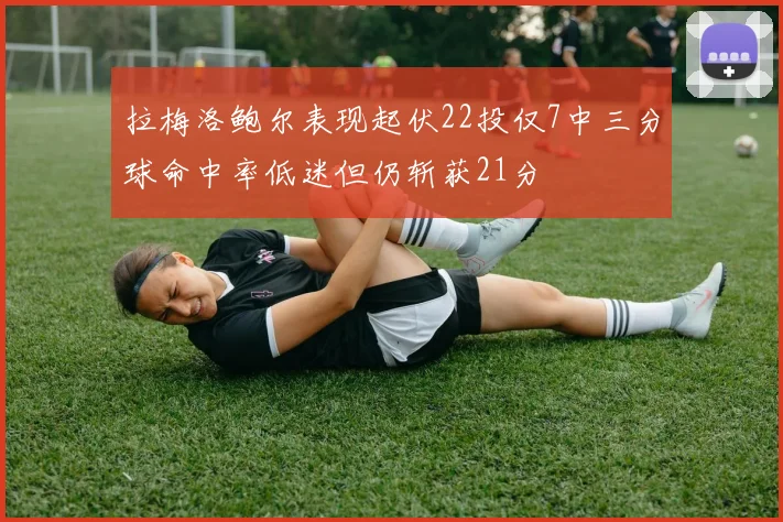 拉梅洛鲍尔表现起伏22投仅7中三分球命中率低迷但仍斩获21分