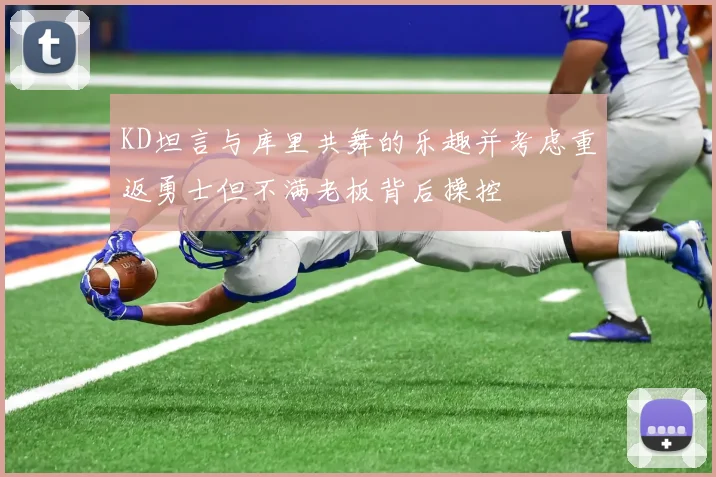 KD坦言与库里共舞的乐趣并考虑重返勇士但不满老板背后操控