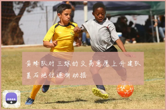 黄蜂队对三球的交易意愿上升建队基石地位逐渐动摇