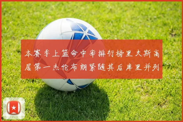 本赛季上篮命中率排行榜里夫斯高居第一杰伦布朗紧随其后库里并列第六