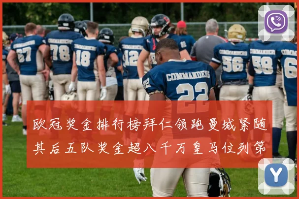 欧冠奖金排行榜拜仁领跑曼城紧随其后五队奖金超八千万皇马位列第六